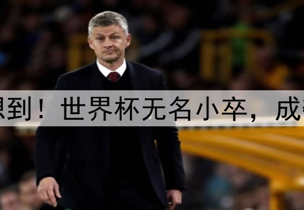 万万没想到！世界杯无名小卒，成夺冠功臣